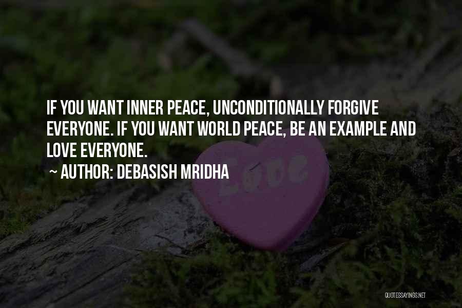 Debasish Mridha Quotes: If You Want Inner Peace, Unconditionally Forgive Everyone. If You Want World Peace, Be An Example And Love Everyone.