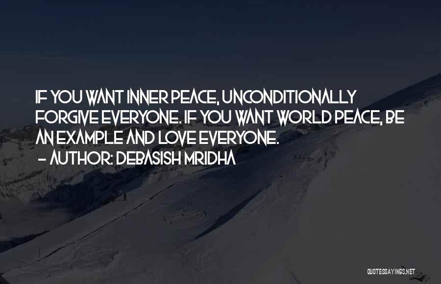 Debasish Mridha Quotes: If You Want Inner Peace, Unconditionally Forgive Everyone. If You Want World Peace, Be An Example And Love Everyone.