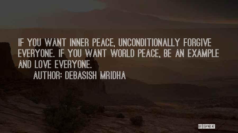 Debasish Mridha Quotes: If You Want Inner Peace, Unconditionally Forgive Everyone. If You Want World Peace, Be An Example And Love Everyone.