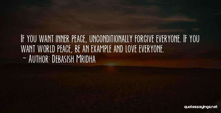 Debasish Mridha Quotes: If You Want Inner Peace, Unconditionally Forgive Everyone. If You Want World Peace, Be An Example And Love Everyone.