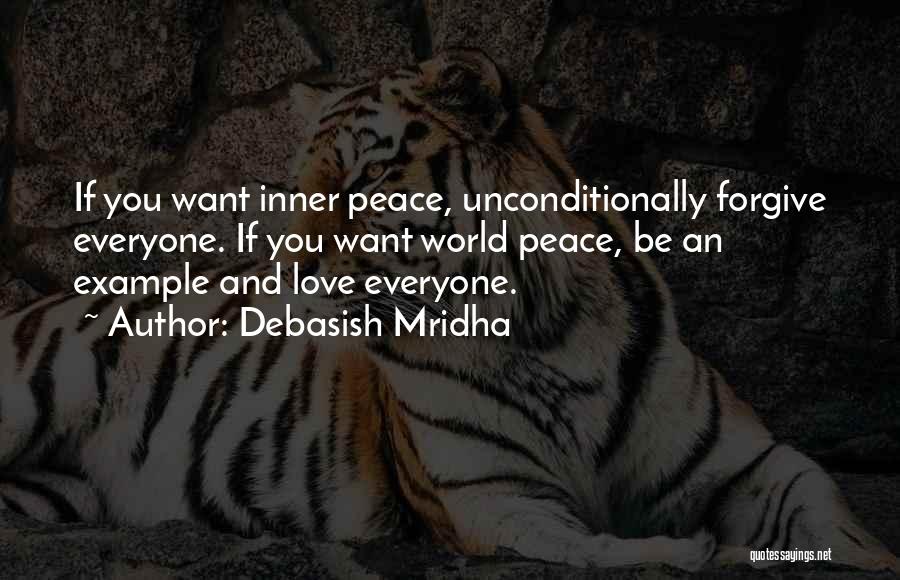 Debasish Mridha Quotes: If You Want Inner Peace, Unconditionally Forgive Everyone. If You Want World Peace, Be An Example And Love Everyone.