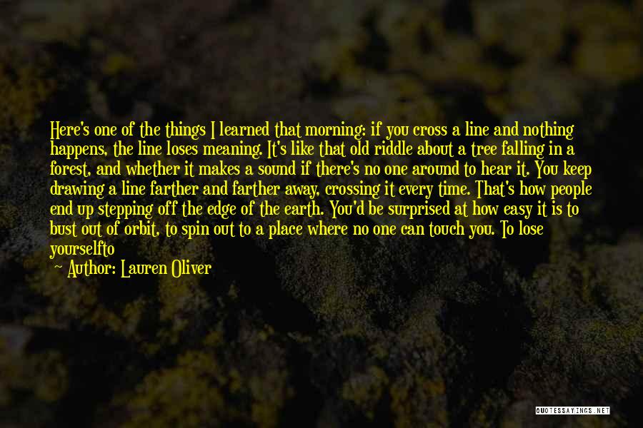 Lauren Oliver Quotes: Here's One Of The Things I Learned That Morning: If You Cross A Line And Nothing Happens, The Line Loses