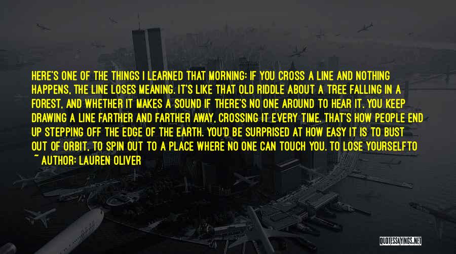 Lauren Oliver Quotes: Here's One Of The Things I Learned That Morning: If You Cross A Line And Nothing Happens, The Line Loses