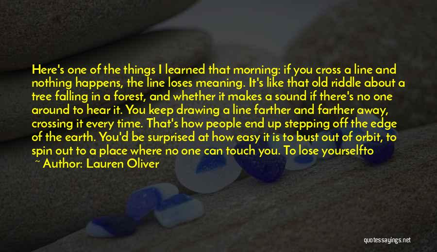 Lauren Oliver Quotes: Here's One Of The Things I Learned That Morning: If You Cross A Line And Nothing Happens, The Line Loses