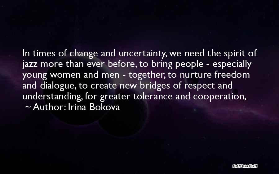 Irina Bokova Quotes: In Times Of Change And Uncertainty, We Need The Spirit Of Jazz More Than Ever Before, To Bring People -