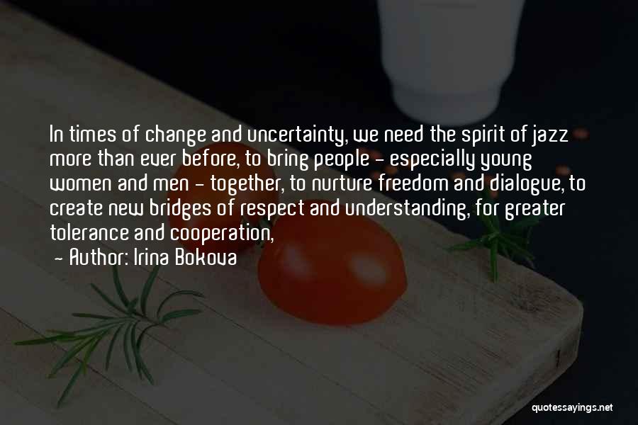 Irina Bokova Quotes: In Times Of Change And Uncertainty, We Need The Spirit Of Jazz More Than Ever Before, To Bring People -