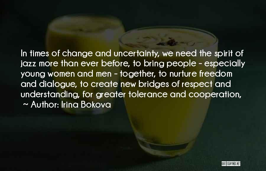 Irina Bokova Quotes: In Times Of Change And Uncertainty, We Need The Spirit Of Jazz More Than Ever Before, To Bring People -