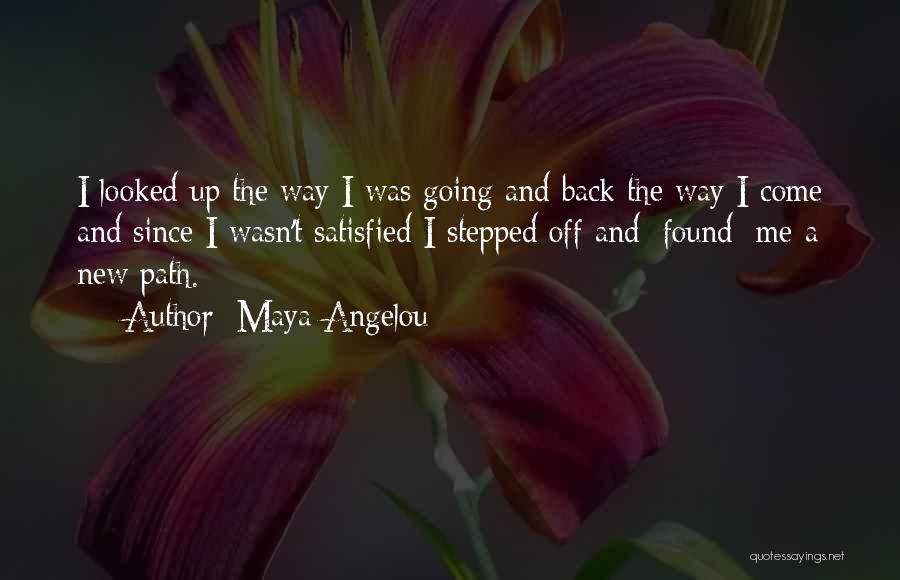 Maya Angelou Quotes: I Looked Up The Way I Was Going And Back The Way I Come And Since I Wasn't Satisfied I