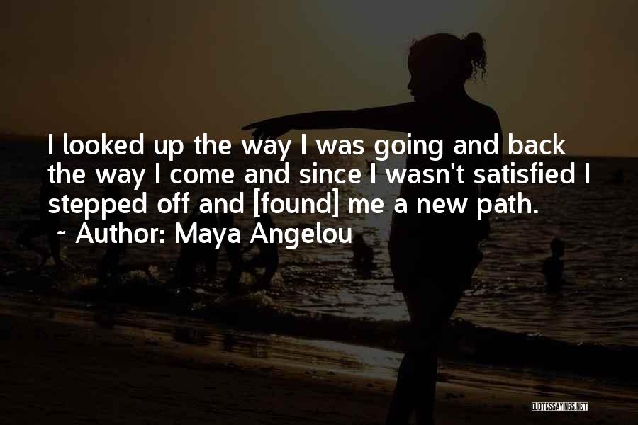 Maya Angelou Quotes: I Looked Up The Way I Was Going And Back The Way I Come And Since I Wasn't Satisfied I
