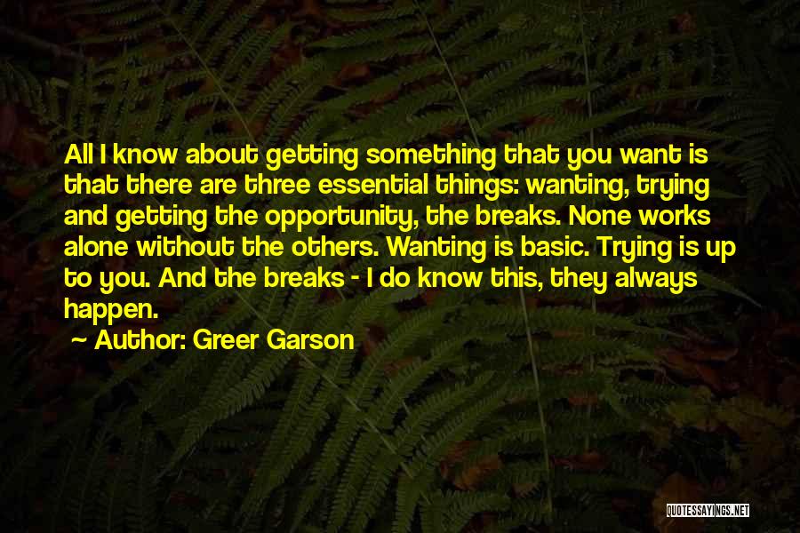 Greer Garson Quotes: All I Know About Getting Something That You Want Is That There Are Three Essential Things: Wanting, Trying And Getting