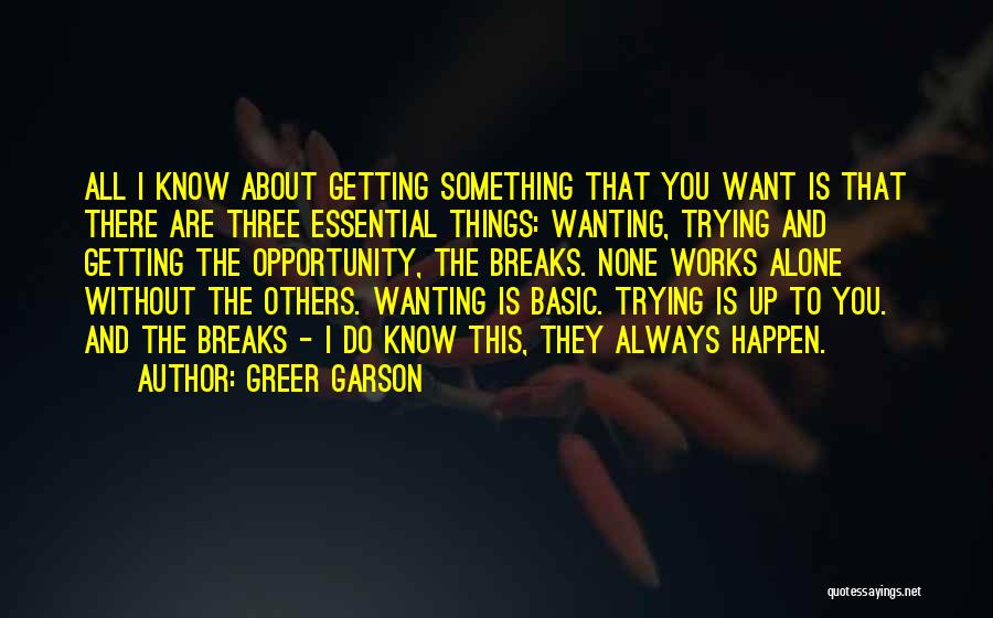 Greer Garson Quotes: All I Know About Getting Something That You Want Is That There Are Three Essential Things: Wanting, Trying And Getting