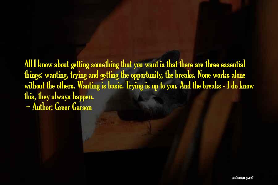 Greer Garson Quotes: All I Know About Getting Something That You Want Is That There Are Three Essential Things: Wanting, Trying And Getting