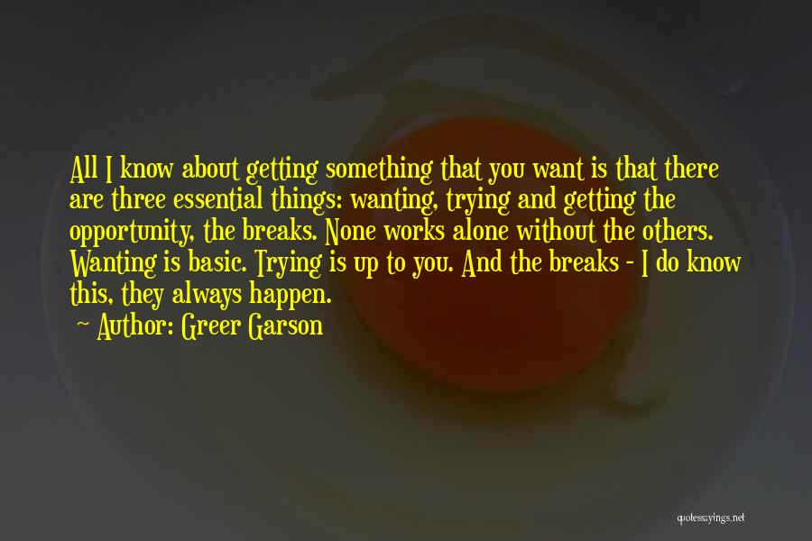 Greer Garson Quotes: All I Know About Getting Something That You Want Is That There Are Three Essential Things: Wanting, Trying And Getting