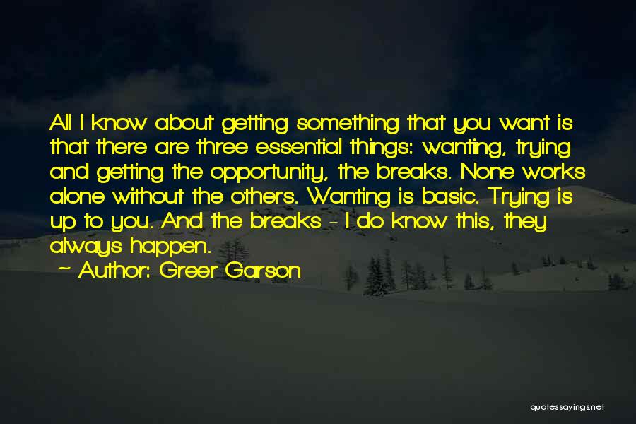 Greer Garson Quotes: All I Know About Getting Something That You Want Is That There Are Three Essential Things: Wanting, Trying And Getting