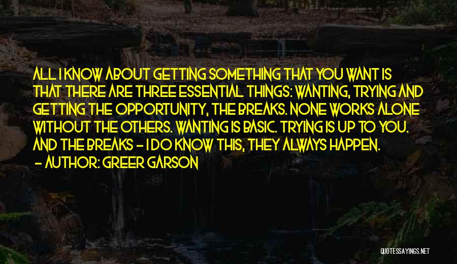Greer Garson Quotes: All I Know About Getting Something That You Want Is That There Are Three Essential Things: Wanting, Trying And Getting