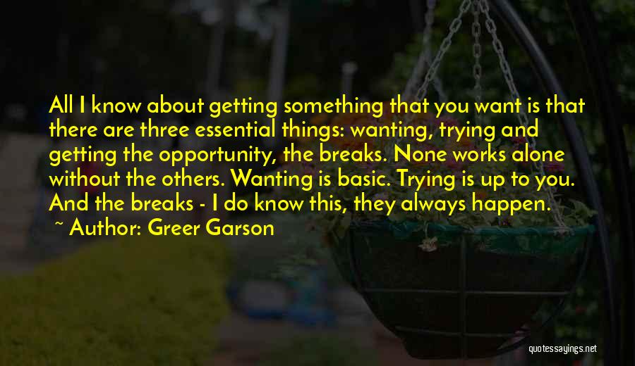 Greer Garson Quotes: All I Know About Getting Something That You Want Is That There Are Three Essential Things: Wanting, Trying And Getting