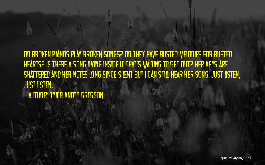 Tyler Knott Gregson Quotes: Do Broken Pianos Play Broken Songs? Do They Have Busted Melodies For Busted Hearts? Is There A Song Living Inside