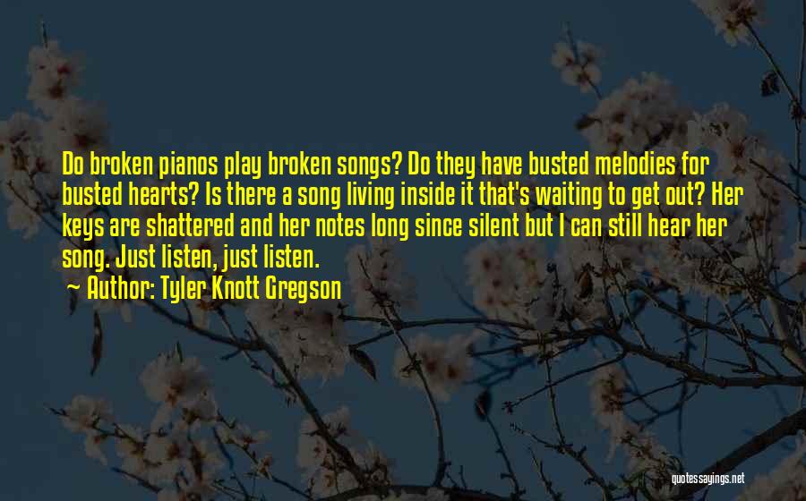 Tyler Knott Gregson Quotes: Do Broken Pianos Play Broken Songs? Do They Have Busted Melodies For Busted Hearts? Is There A Song Living Inside