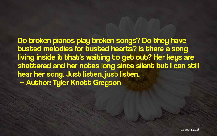 Tyler Knott Gregson Quotes: Do Broken Pianos Play Broken Songs? Do They Have Busted Melodies For Busted Hearts? Is There A Song Living Inside