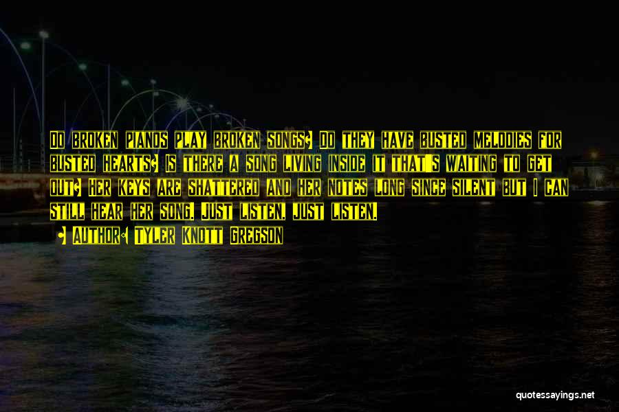 Tyler Knott Gregson Quotes: Do Broken Pianos Play Broken Songs? Do They Have Busted Melodies For Busted Hearts? Is There A Song Living Inside