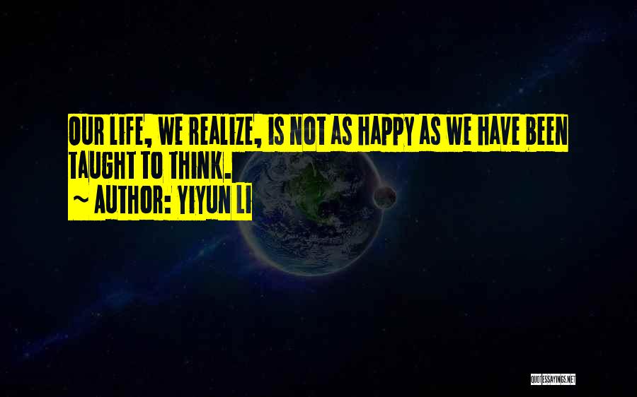 Yiyun Li Quotes: Our Life, We Realize, Is Not As Happy As We Have Been Taught To Think.