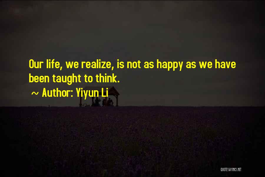 Yiyun Li Quotes: Our Life, We Realize, Is Not As Happy As We Have Been Taught To Think.