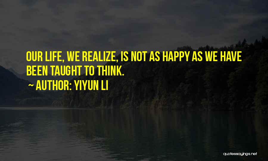 Yiyun Li Quotes: Our Life, We Realize, Is Not As Happy As We Have Been Taught To Think.