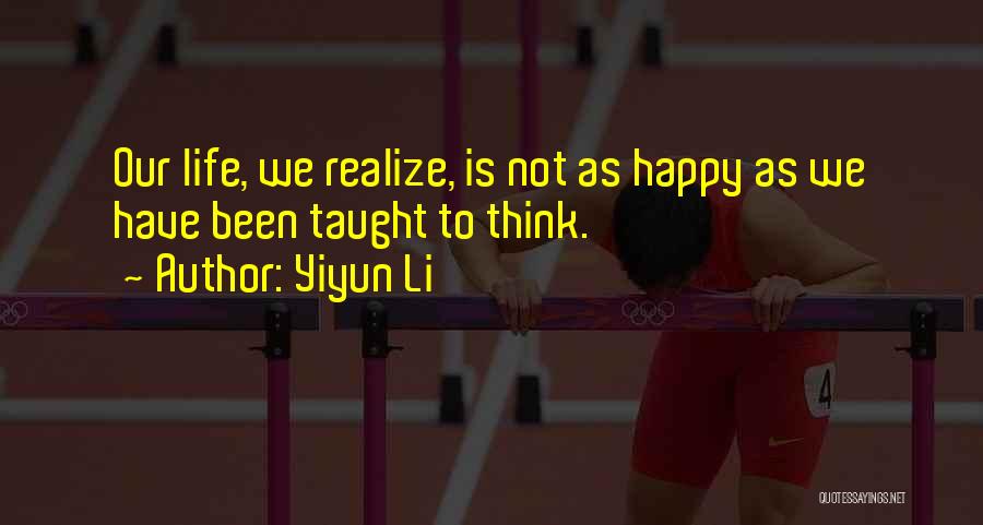 Yiyun Li Quotes: Our Life, We Realize, Is Not As Happy As We Have Been Taught To Think.
