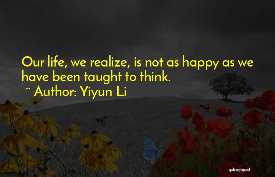 Yiyun Li Quotes: Our Life, We Realize, Is Not As Happy As We Have Been Taught To Think.