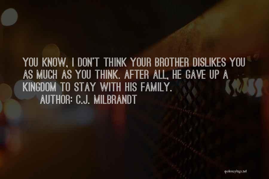 C.J. Milbrandt Quotes: You Know, I Don't Think Your Brother Dislikes You As Much As You Think. After All, He Gave Up A