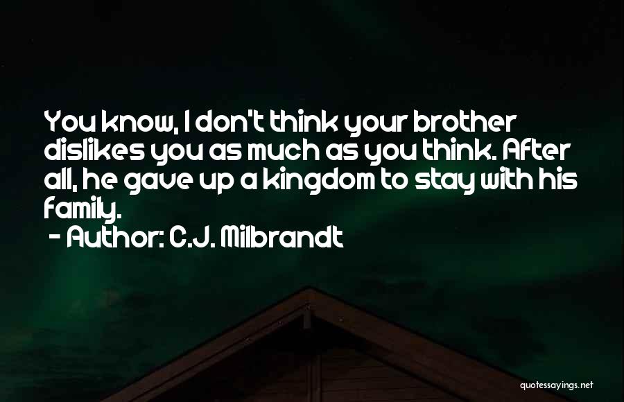 C.J. Milbrandt Quotes: You Know, I Don't Think Your Brother Dislikes You As Much As You Think. After All, He Gave Up A