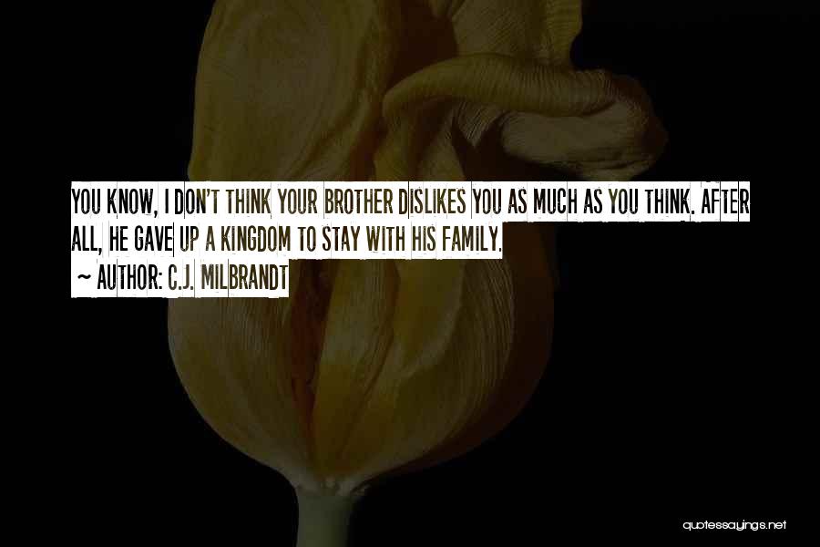 C.J. Milbrandt Quotes: You Know, I Don't Think Your Brother Dislikes You As Much As You Think. After All, He Gave Up A