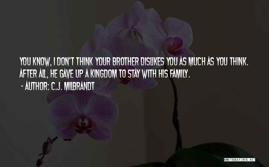 C.J. Milbrandt Quotes: You Know, I Don't Think Your Brother Dislikes You As Much As You Think. After All, He Gave Up A