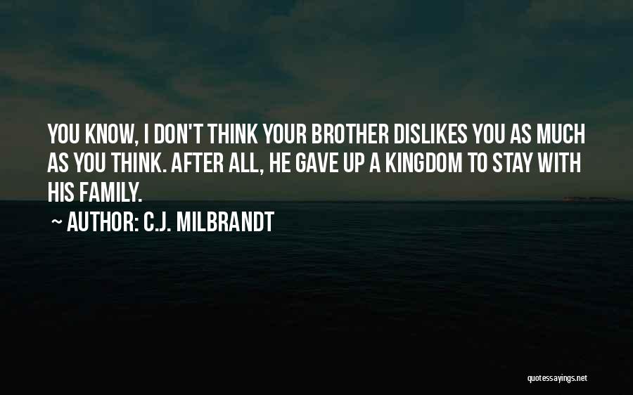 C.J. Milbrandt Quotes: You Know, I Don't Think Your Brother Dislikes You As Much As You Think. After All, He Gave Up A