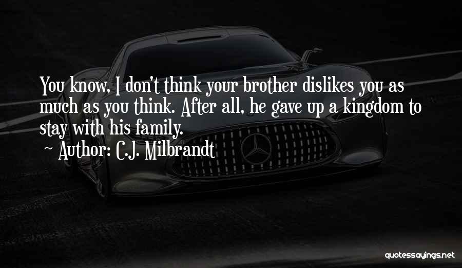 C.J. Milbrandt Quotes: You Know, I Don't Think Your Brother Dislikes You As Much As You Think. After All, He Gave Up A