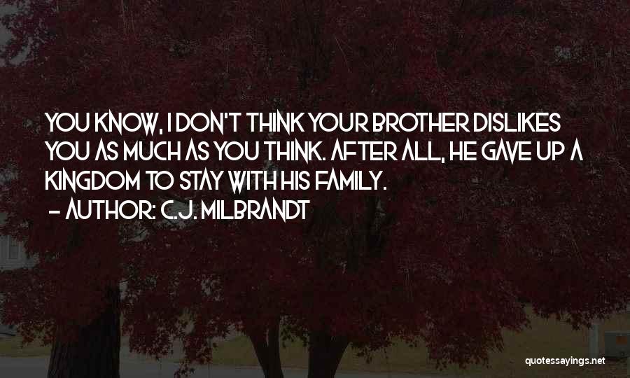 C.J. Milbrandt Quotes: You Know, I Don't Think Your Brother Dislikes You As Much As You Think. After All, He Gave Up A