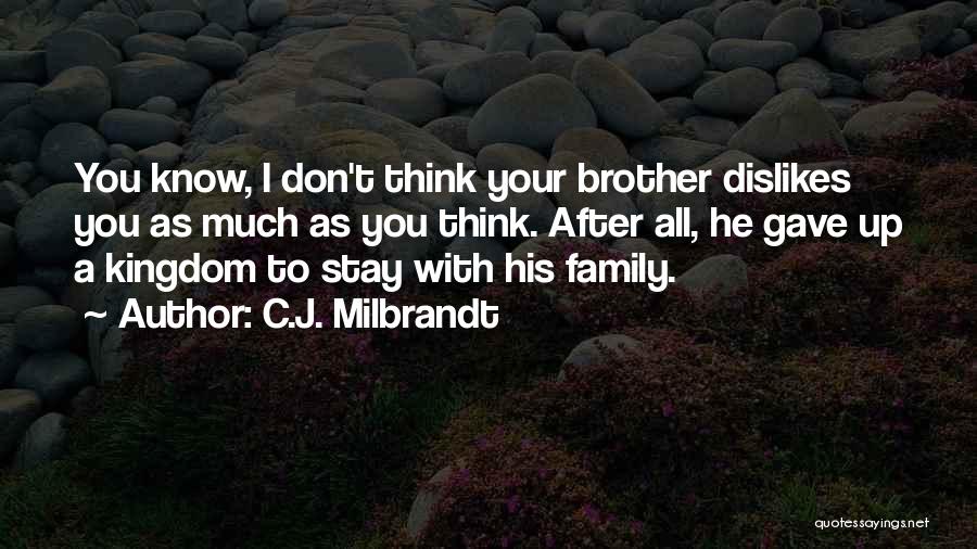 C.J. Milbrandt Quotes: You Know, I Don't Think Your Brother Dislikes You As Much As You Think. After All, He Gave Up A