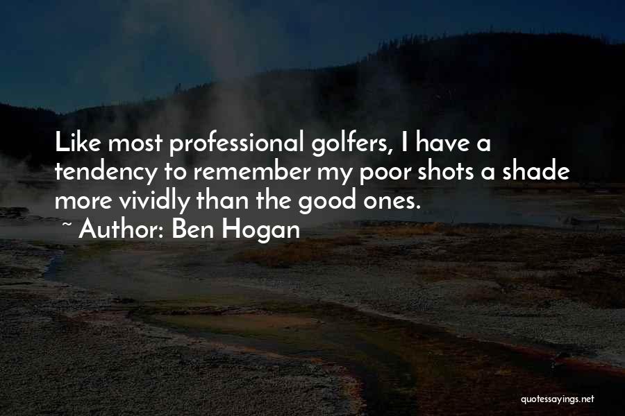 Ben Hogan Quotes: Like Most Professional Golfers, I Have A Tendency To Remember My Poor Shots A Shade More Vividly Than The Good