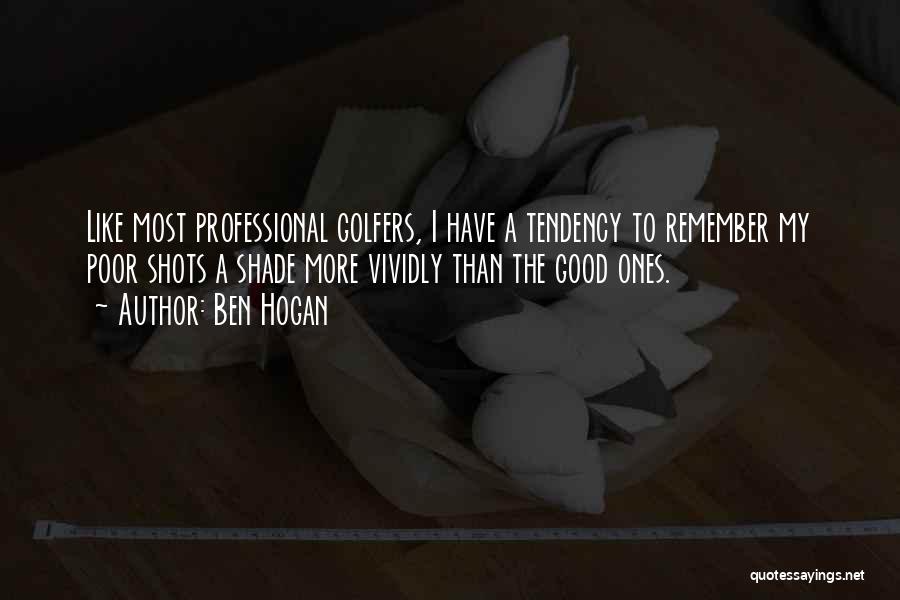 Ben Hogan Quotes: Like Most Professional Golfers, I Have A Tendency To Remember My Poor Shots A Shade More Vividly Than The Good
