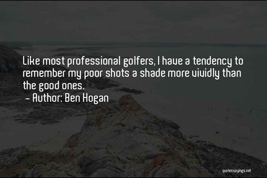 Ben Hogan Quotes: Like Most Professional Golfers, I Have A Tendency To Remember My Poor Shots A Shade More Vividly Than The Good