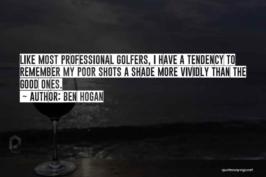 Ben Hogan Quotes: Like Most Professional Golfers, I Have A Tendency To Remember My Poor Shots A Shade More Vividly Than The Good