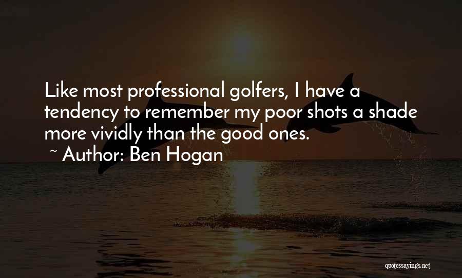 Ben Hogan Quotes: Like Most Professional Golfers, I Have A Tendency To Remember My Poor Shots A Shade More Vividly Than The Good