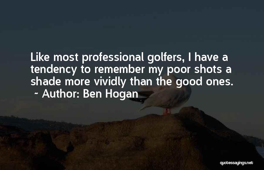 Ben Hogan Quotes: Like Most Professional Golfers, I Have A Tendency To Remember My Poor Shots A Shade More Vividly Than The Good