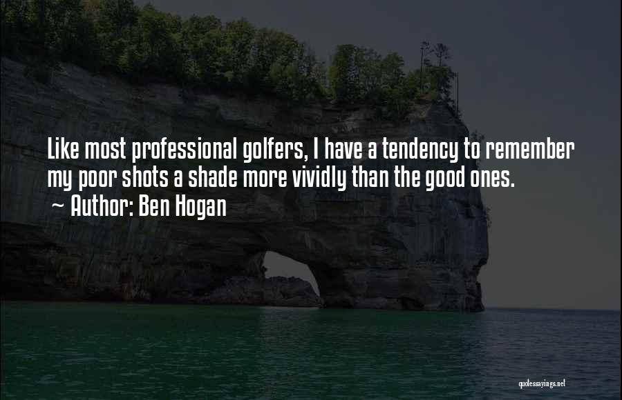 Ben Hogan Quotes: Like Most Professional Golfers, I Have A Tendency To Remember My Poor Shots A Shade More Vividly Than The Good
