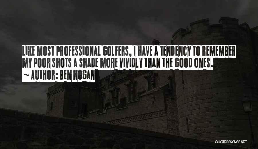 Ben Hogan Quotes: Like Most Professional Golfers, I Have A Tendency To Remember My Poor Shots A Shade More Vividly Than The Good
