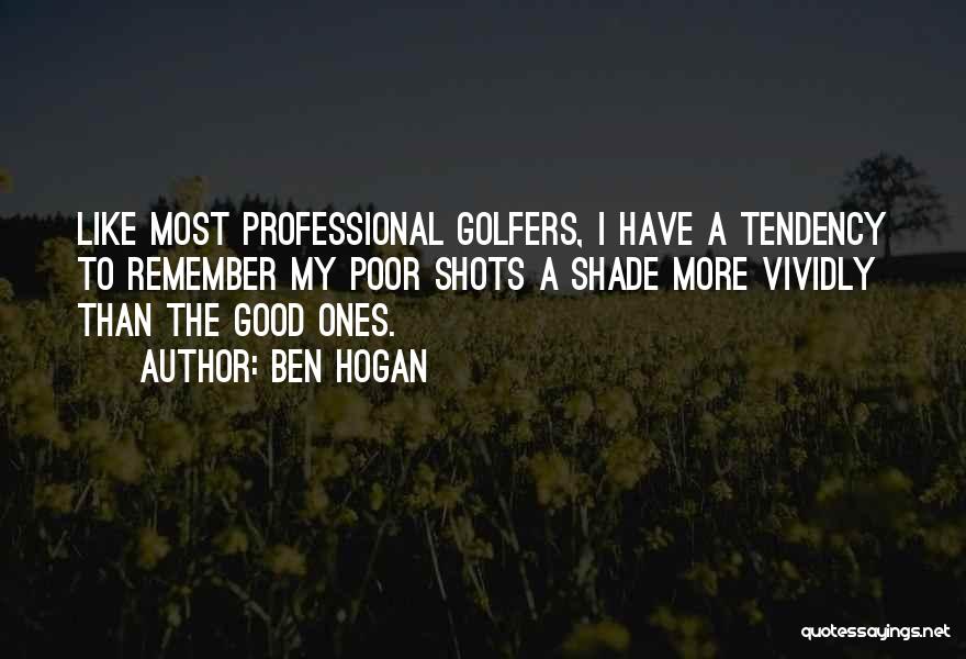 Ben Hogan Quotes: Like Most Professional Golfers, I Have A Tendency To Remember My Poor Shots A Shade More Vividly Than The Good