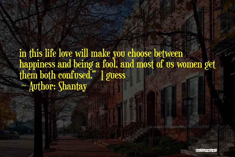 Shantay Quotes: In This Life Love Will Make You Choose Between Happiness And Being A Fool, And Most Of Us Women Get