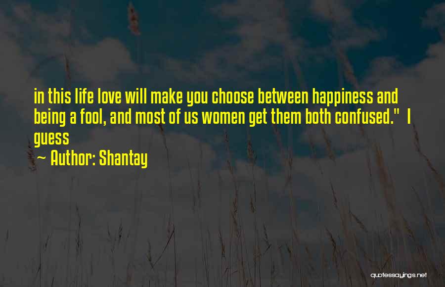 Shantay Quotes: In This Life Love Will Make You Choose Between Happiness And Being A Fool, And Most Of Us Women Get