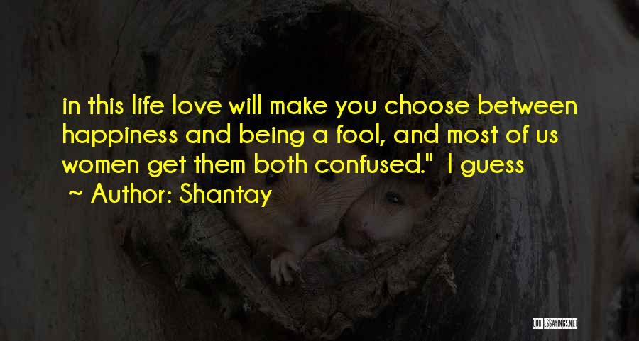 Shantay Quotes: In This Life Love Will Make You Choose Between Happiness And Being A Fool, And Most Of Us Women Get