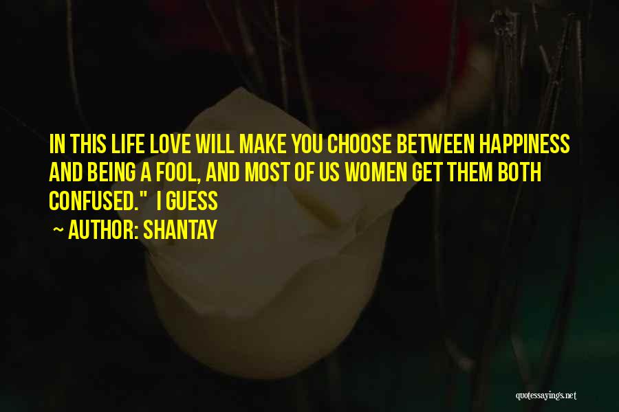 Shantay Quotes: In This Life Love Will Make You Choose Between Happiness And Being A Fool, And Most Of Us Women Get